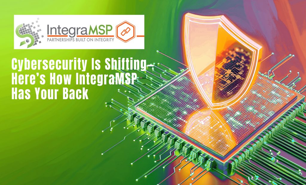 Cybersecurity is Shifting - Here's How IntegraMSP has Your Back